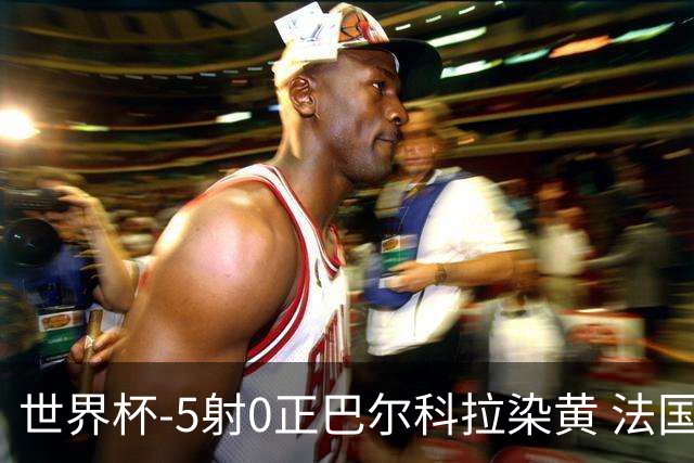 世界杯-5射0正巴尔科拉染黄 法国队半场暂0-0巴拉圭