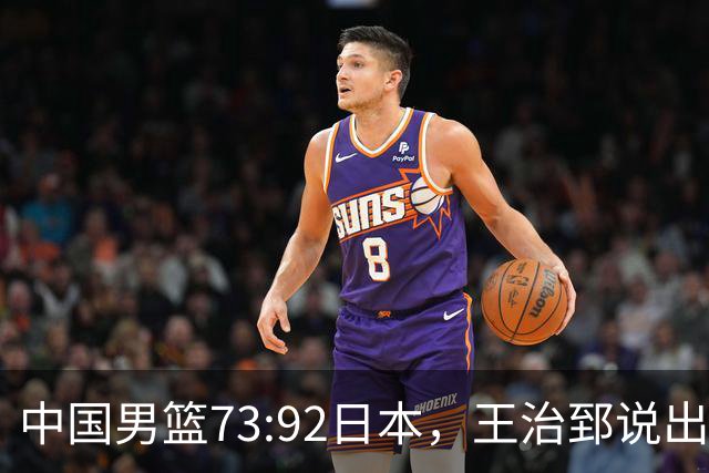 中国男篮73:92日本，王治郅说出3个输球原因，句句扎心！