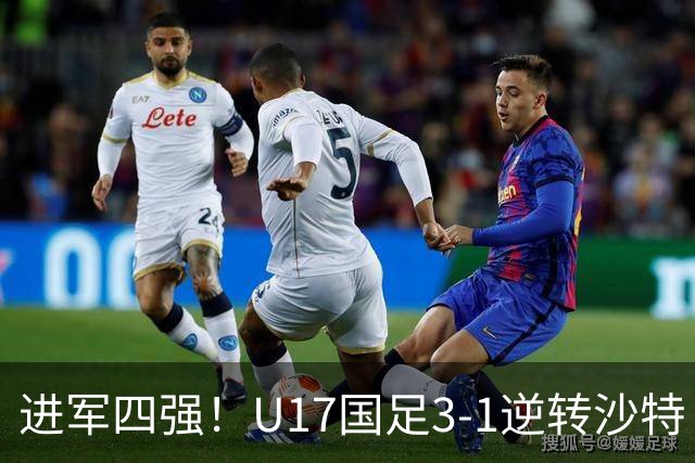 进军四强！U17国足3-1逆转沙特 何思凡传射+一条龙万项赵松源破门